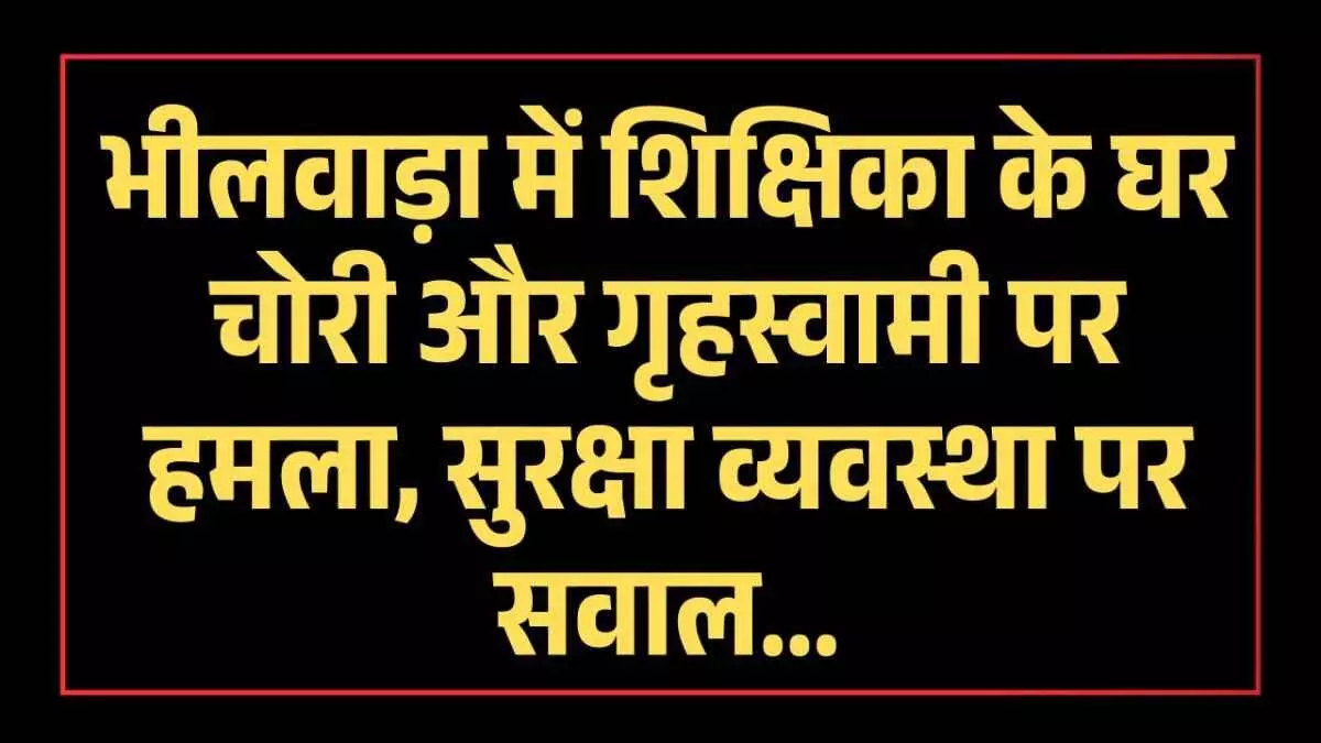 भीलवाड़ा में शिक्षिका के घर चोरी और गृहस्वामी पर हमला, सुरक्षा व्यवस्था पर सवाल... भीलवाड़ा में शिक्षिका के घर चोरी और गृहस्वामी पर हमला, सुरक्षा व्यवस्था पर सवाल...