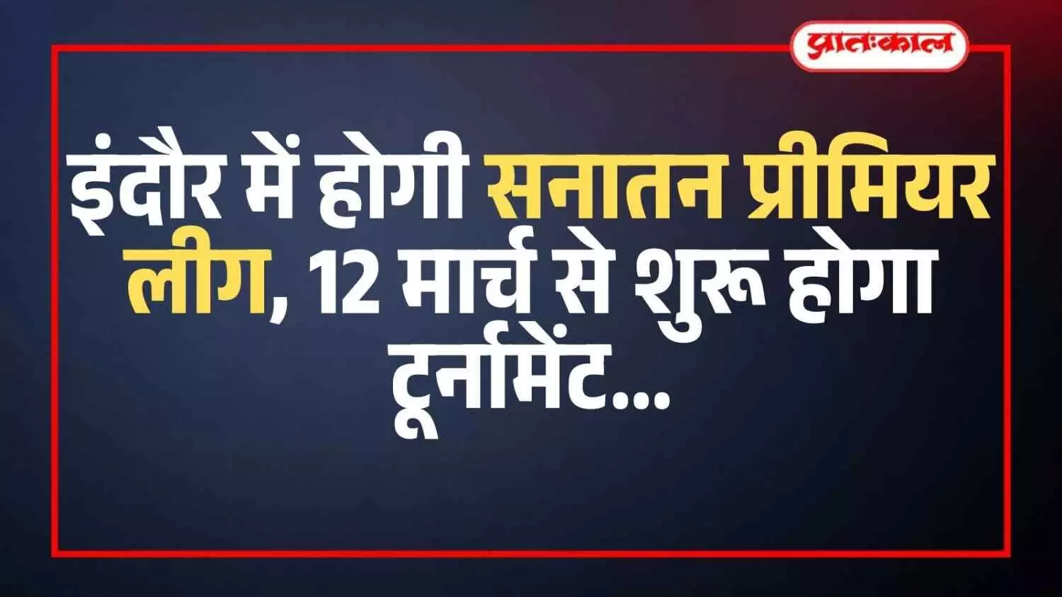 इंदौर में होगी सनातन प्रीमियर लीग, 12 मार्च से शुरू होगा टूर्नामेंट इंदौर में होगी सनातन प्रीमियर लीग, 12 मार्च से शुरू होगा टूर्नामेंट