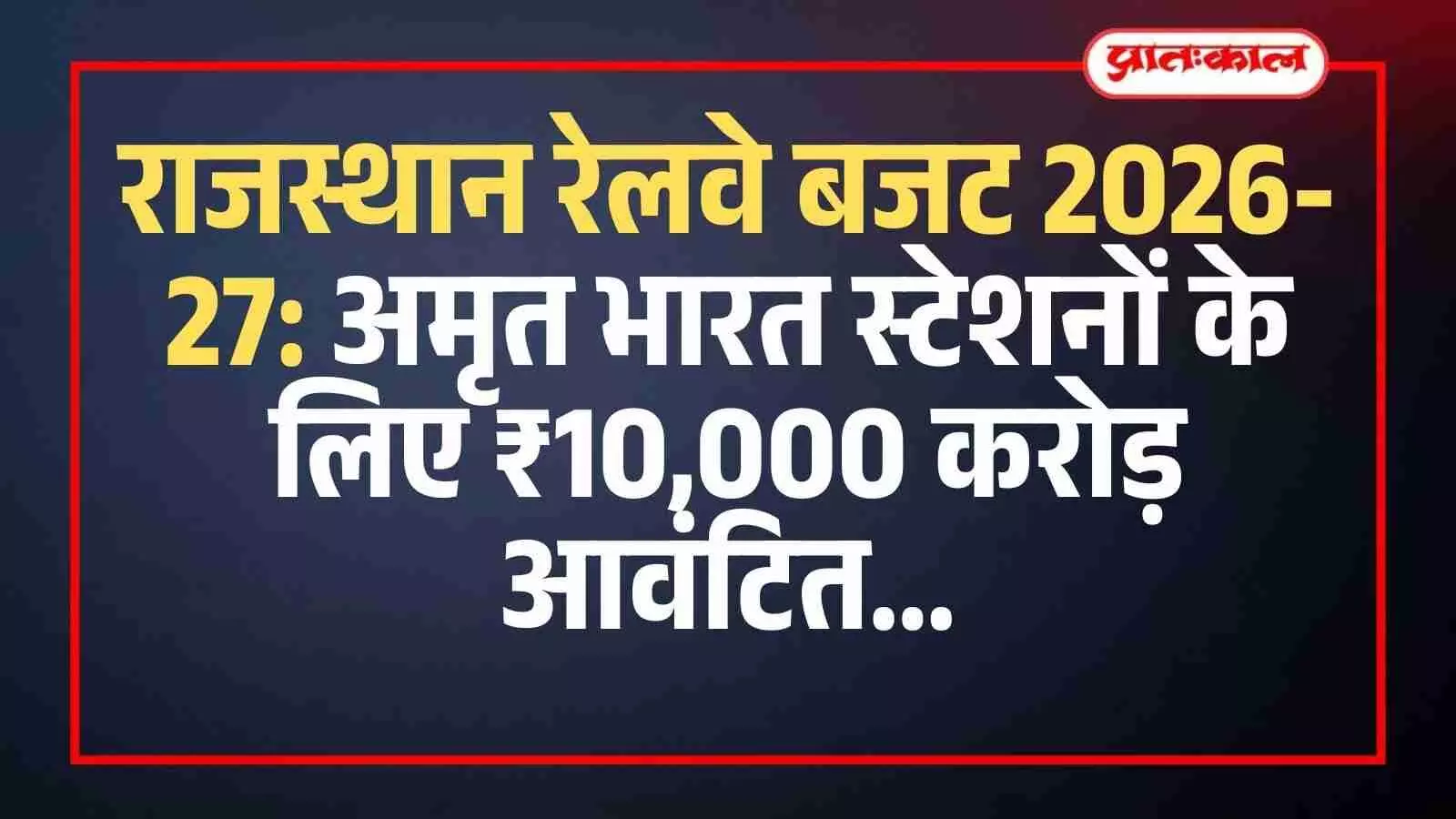 राजस्थान रेलवे बजट 2026-27: अमृत भारत स्टेशनों के लिए ₹10,000 करोड़ आवंटित