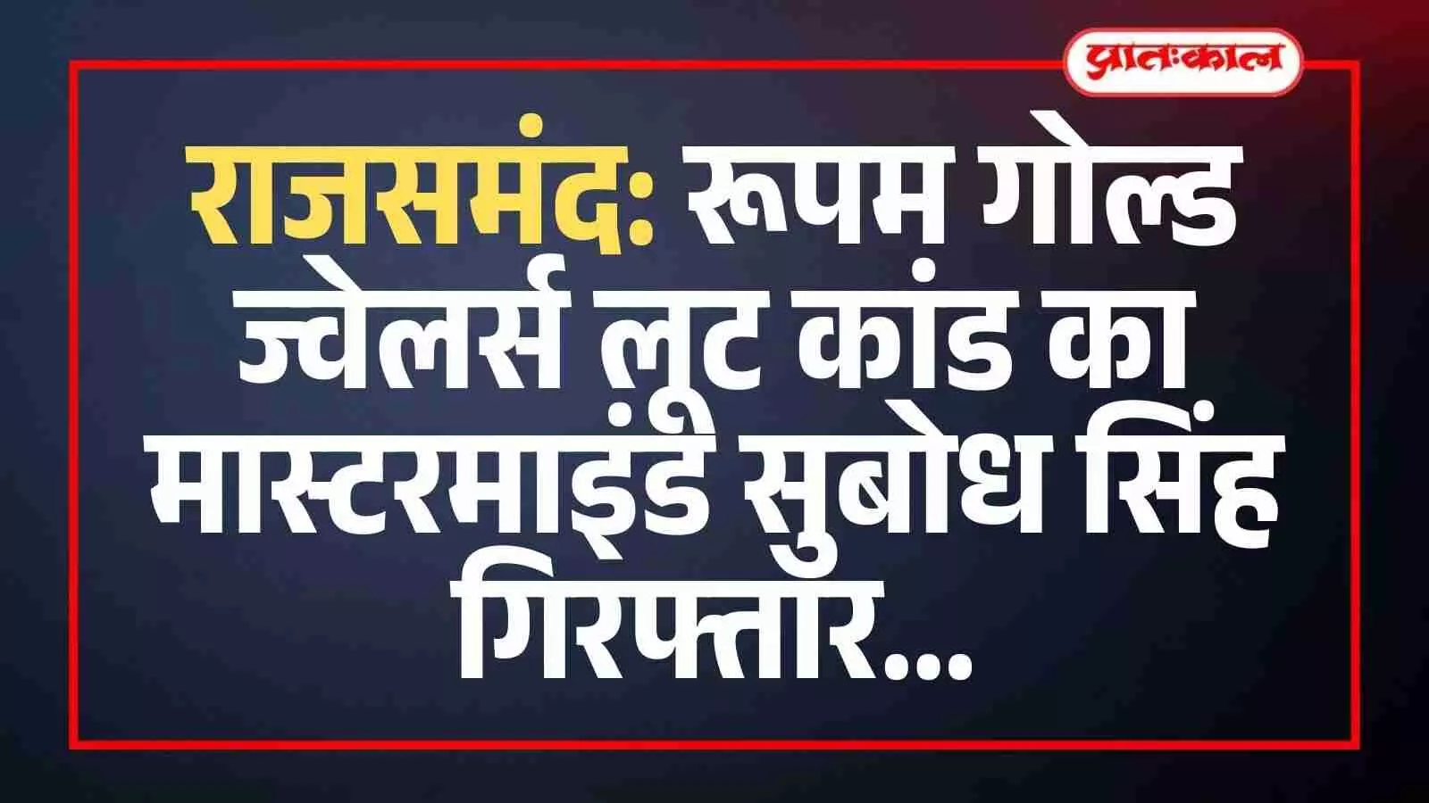 राजसमंद: रूपम गोल्ड ज्वेलर्स लूट कांड का मास्टरमाइंड सुबोध सिंह गिरफ्तार राजसमंद: रूपम गोल्ड ज्वेलर्स लूट कांड का मास्टरमाइंड सुबोध सिंह गिरफ्तार