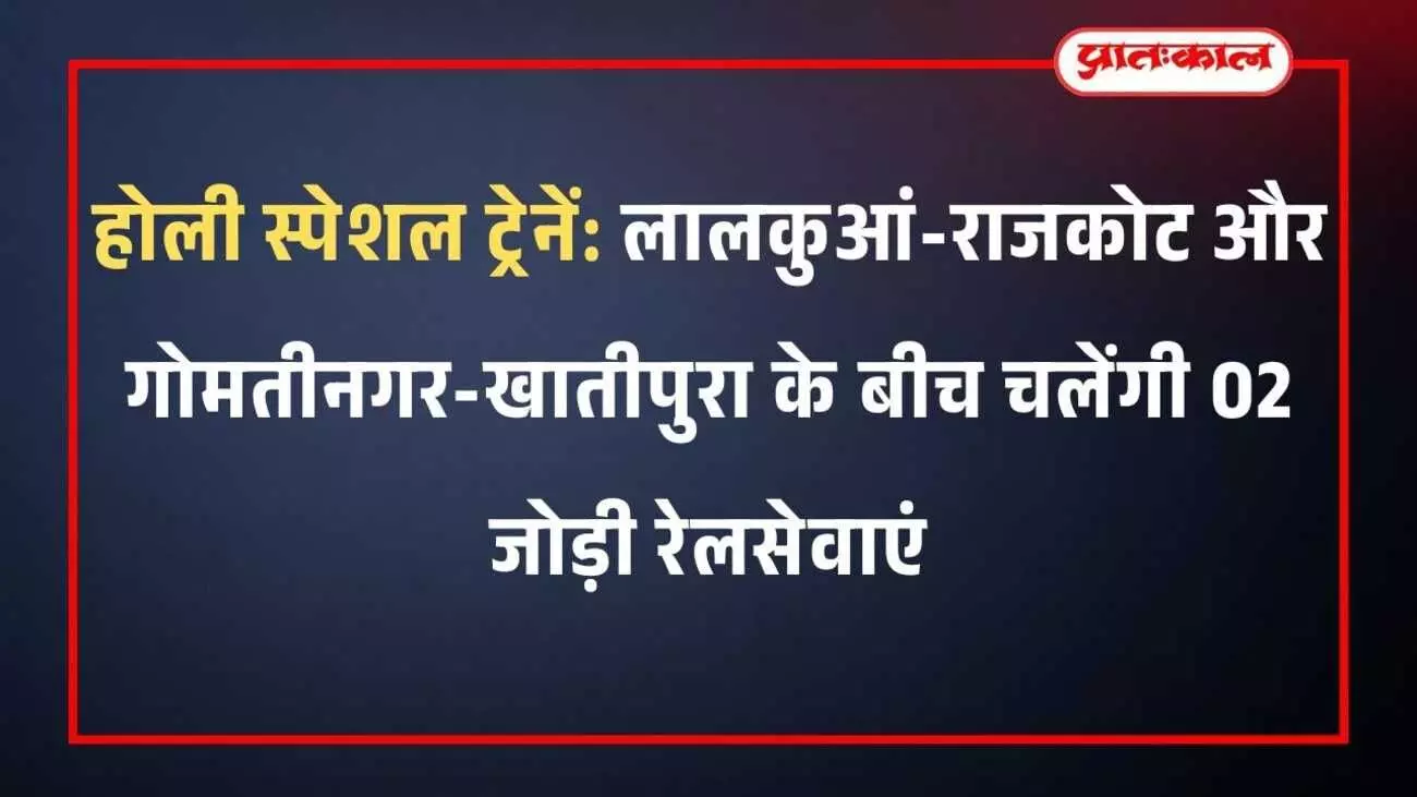 होली स्पेशल ट्रेनें: लालकुआं-राजकोट और गोमतीनगर-खातीपुरा के बीच चलेंगी 02 जोड़ी रेलसेवाएं होली स्पेशल ट्रेनें: लालकुआं-राजकोट और गोमतीनगर-खातीपुरा के बीच चलेंगी 02 जोड़ी रेलसेवाएं