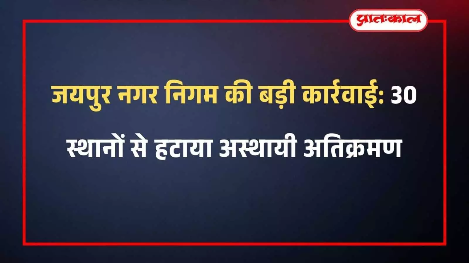 जयपुर नगर निगम की बड़ी कार्रवाई: 30 स्थानों से हटाया अस्थायी अतिक्रमण जयपुर नगर निगम की बड़ी कार्रवाई: 30 स्थानों से हटाया अस्थायी अतिक्रमण