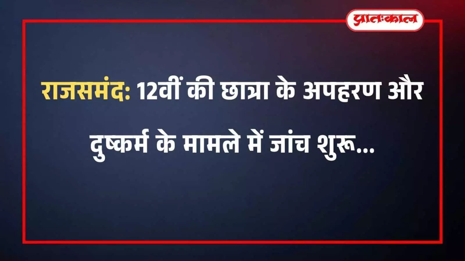 राजसमंद: 12वीं की छात्रा के अपहरण और दुष्कर्म के मामले में जांच शुरू राजसमंद: 12वीं की छात्रा के अपहरण और दुष्कर्म के मामले में जांच शुरू