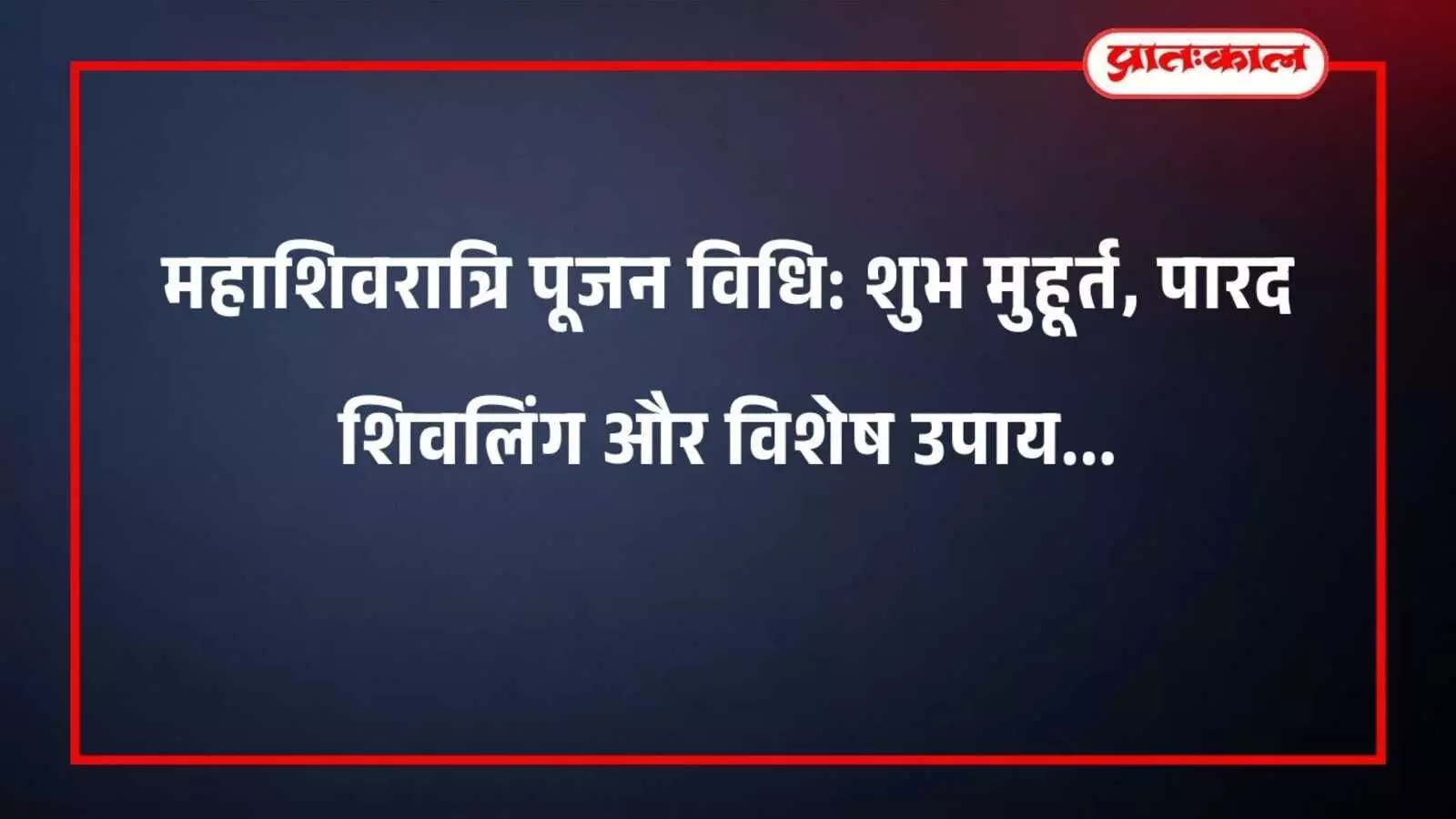 महाशिवरात्रि पूजन विधि: शुभ मुहूर्त, पारद शिवलिंग और विशेष उपाय महाशिवरात्रि पूजन विधि: शुभ मुहूर्त, पारद शिवलिंग और विशेष उपाय