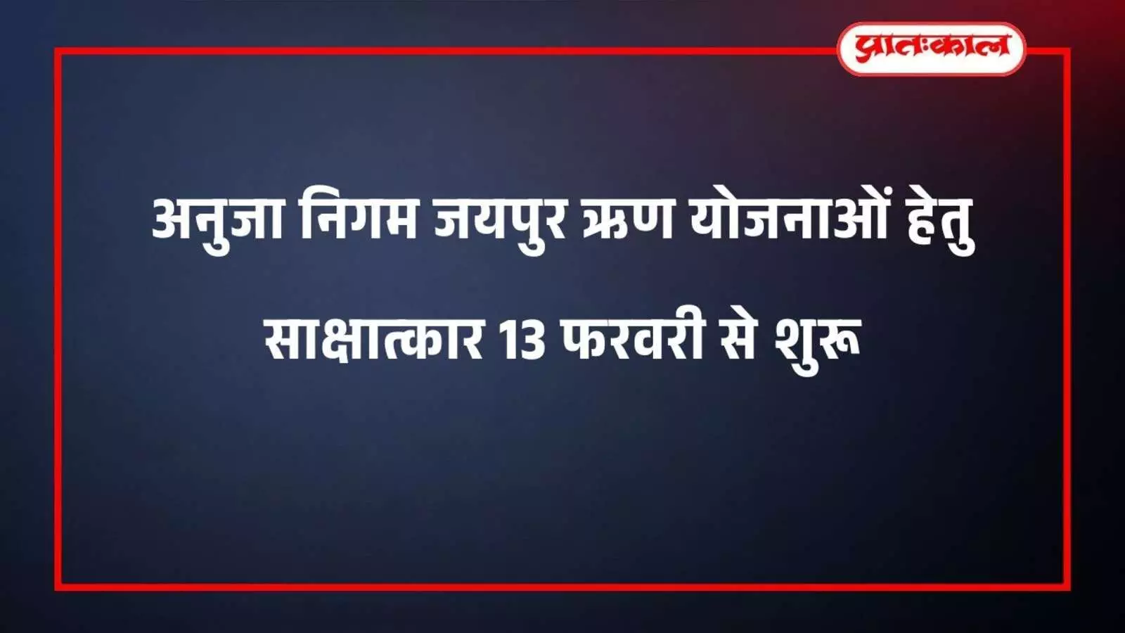 अनुजा निगम जयपुर ऋण योजनाओं हेतु साक्षात्कार 13 फरवरी से शुरू