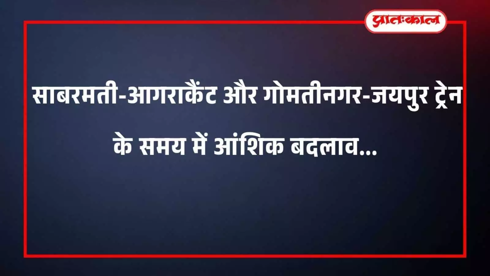 साबरमती-आगराकैंट और गोमतीनगर-जयपुर ट्रेन के समय में आंशिक बदलाव