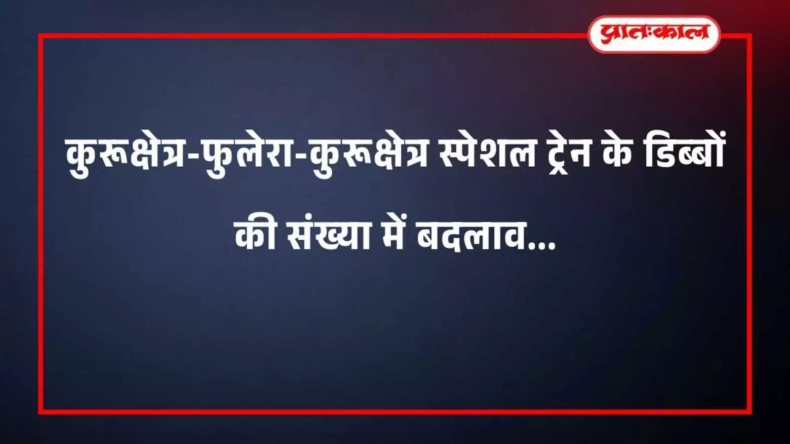 कुरूक्षेत्र-फुलेरा-कुरूक्षेत्र स्पेशल ट्रेन के डिब्बों की संख्या में बदलाव कुरूक्षेत्र-फुलेरा-कुरूक्षेत्र स्पेशल ट्रेन के डिब्बों की संख्या में बदलाव