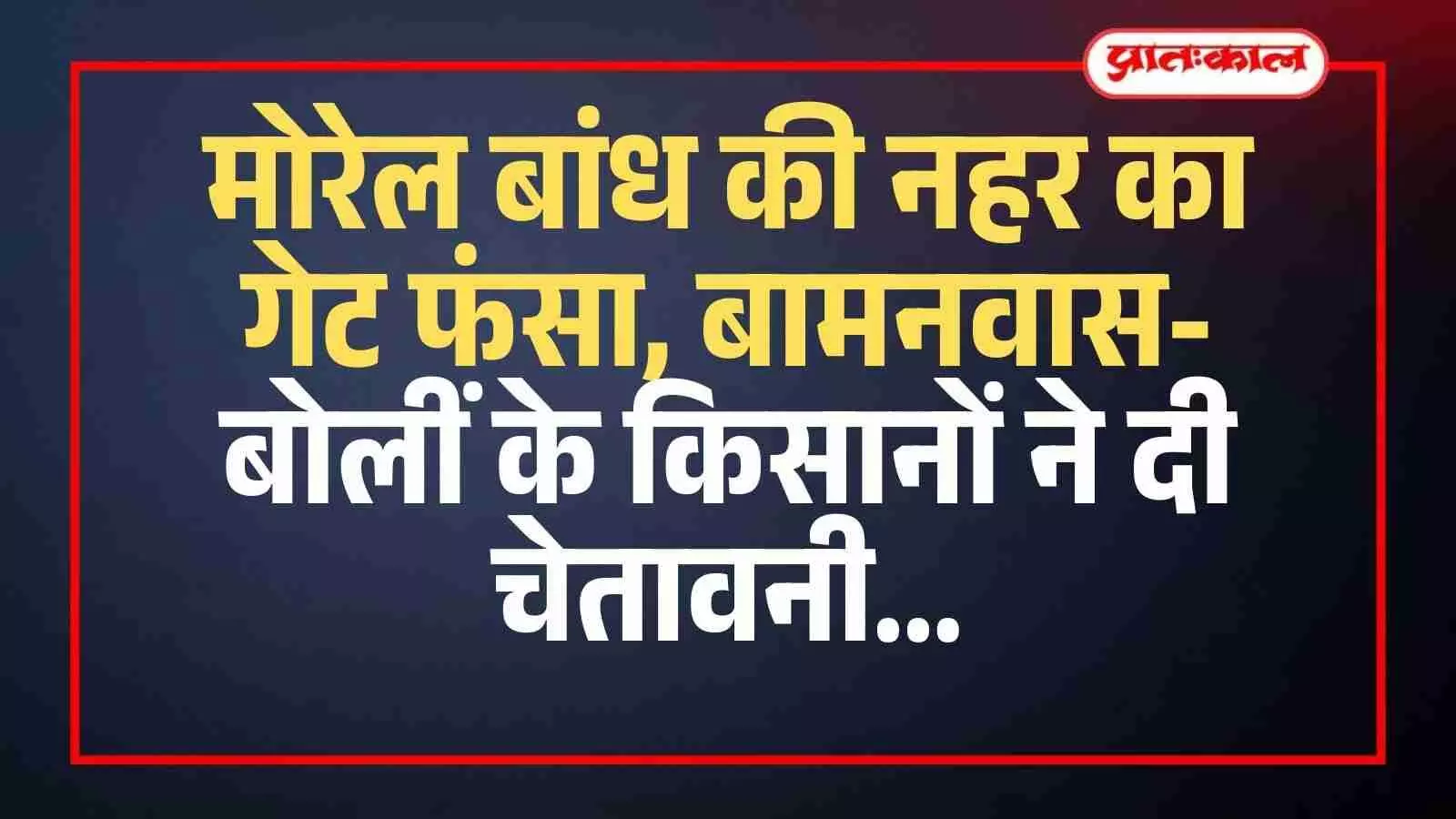 मोरेल बांध की नहर का गेट फंसा, बामनवास-बोलीं के किसानों ने दी चेतावनी मोरेल बांध की नहर का गेट फंसा, बामनवास-बोलीं के किसानों ने दी चेतावनी