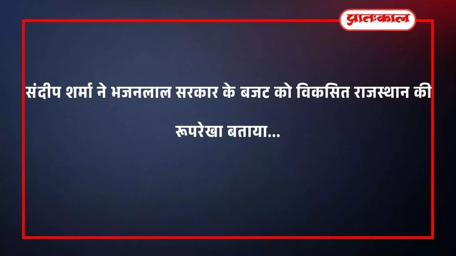 संदीप शर्मा ने भजनलाल सरकार के बजट को विकसित राजस्थान की रूपरेखा बताया संदीप शर्मा ने भजनलाल सरकार के बजट को विकसित राजस्थान की रूपरेखा बताया