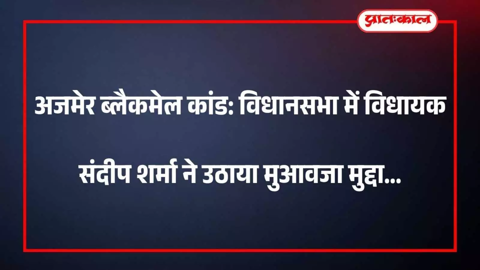 अजमेर ब्लैकमेल कांड: विधानसभा में विधायक संदीप शर्मा ने उठाया मुआवजा मुद्दा अजमेर ब्लैकमेल कांड: विधानसभा में विधायक संदीप शर्मा ने उठाया मुआवजा मुद्दा