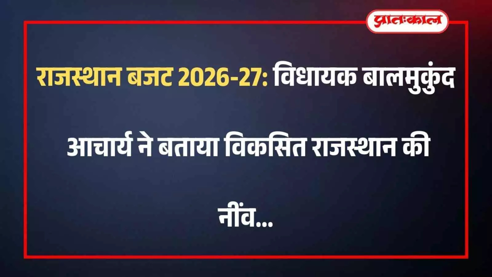 राजस्थान बजट 2026-27: विधायक बालमुकुंद आचार्य ने बताया विकसित राजस्थान की नींव