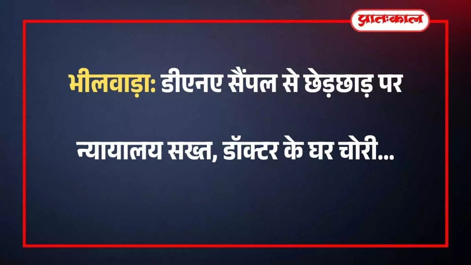 भीलवाड़ा: डीएनए सैंपल से छेड़छाड़ पर न्यायालय सख्त, डॉक्टर के घर चोरी