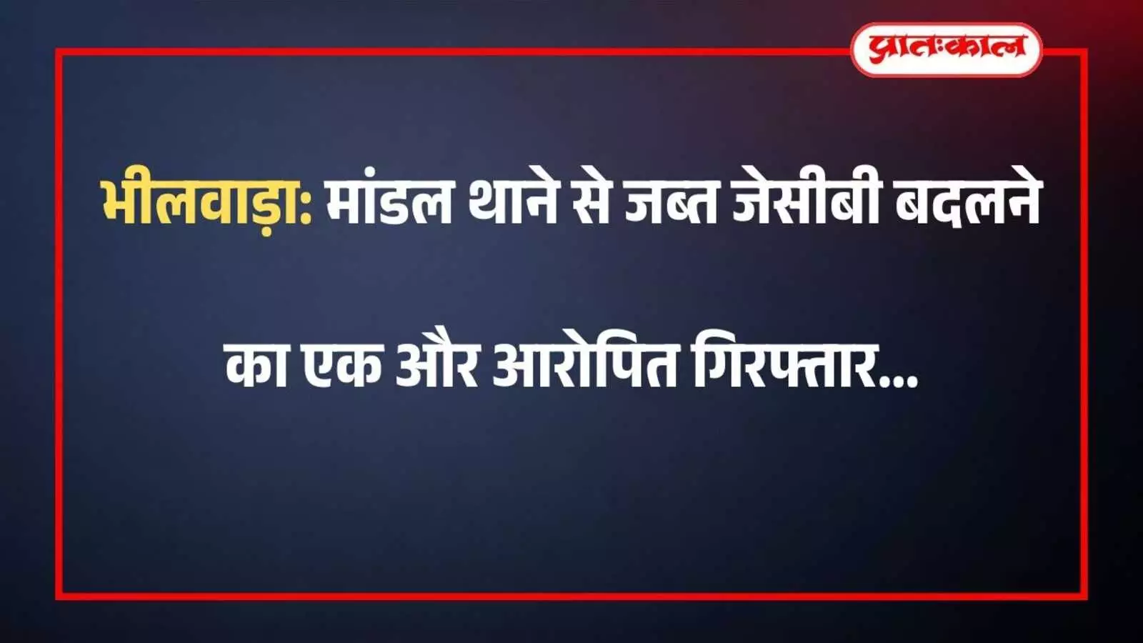 भीलवाड़ा: मांडल थाने से जब्त जेसीबी बदलने का एक और आरोपित गिरफ्तार