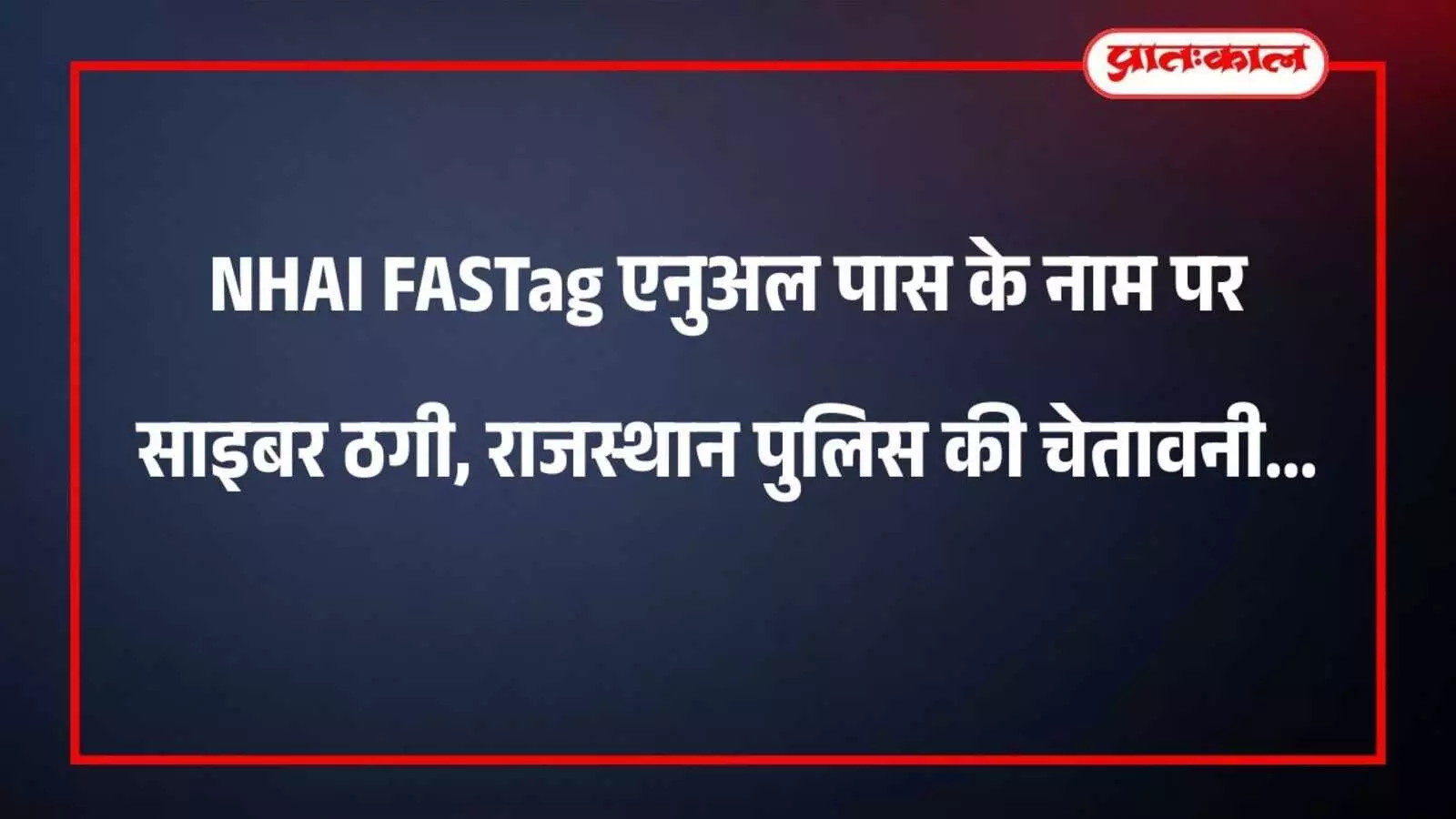 NHAI FASTag एनुअल पास के नाम पर साइबर ठगी, राजस्थान पुलिस की चेतावनी NHAI FASTag एनुअल पास के नाम पर साइबर ठगी, राजस्थान पुलिस की चेतावनी