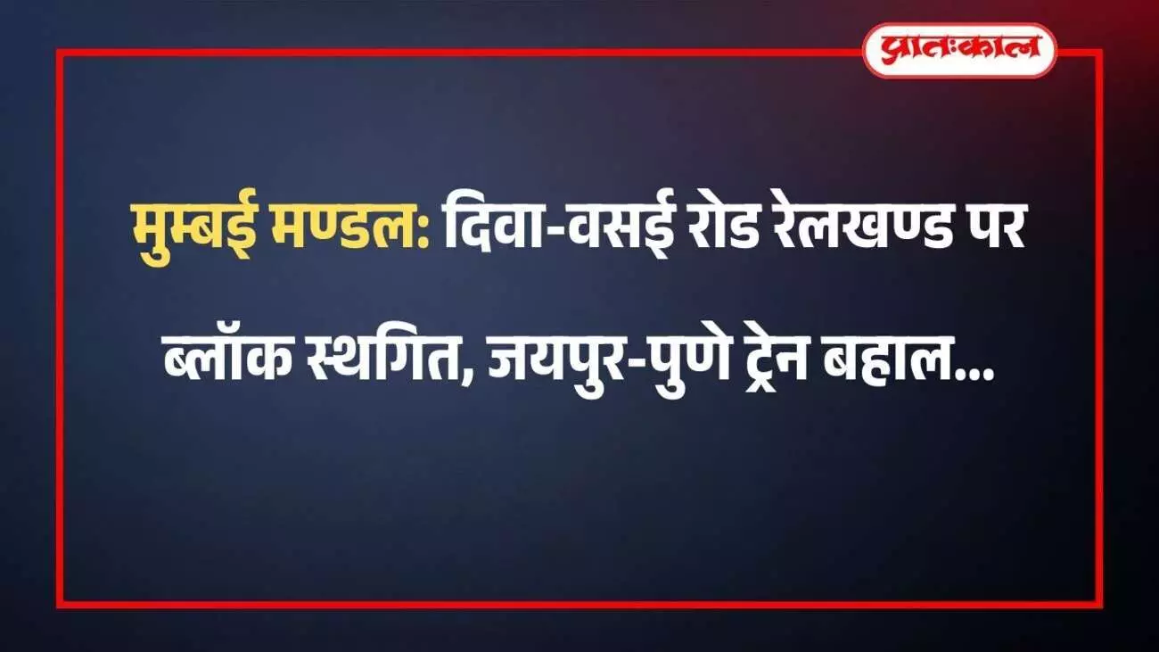मुम्बई मण्डल: दिवा-वसई रोड रेलखण्ड पर ब्लॉक स्थगित, जयपुर-पुणे ट्रेन बहाल