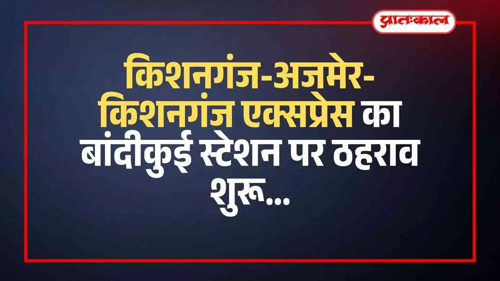किशनगंज-अजमेर-किशनगंज एक्सप्रेस का बांदीकुई स्टेशन पर ठहराव शुरू