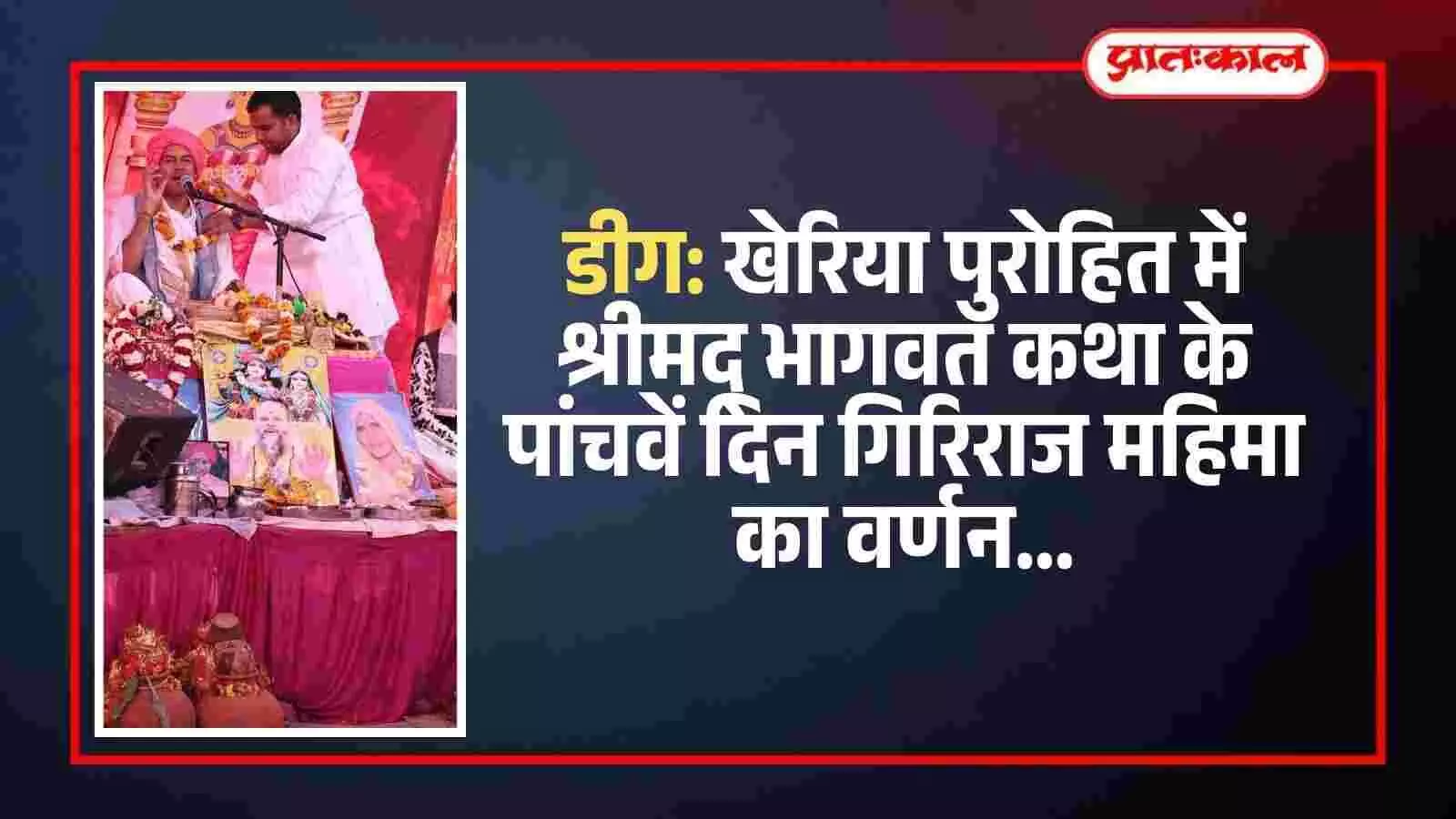 डीग: खेरिया पुरोहित में श्रीमद् भागवत कथा के पांचवें दिन गिरिराज महिमा का वर्णन डीग: खेरिया पुरोहित में श्रीमद् भागवत कथा के पांचवें दिन गिरिराज महिमा का वर्णन