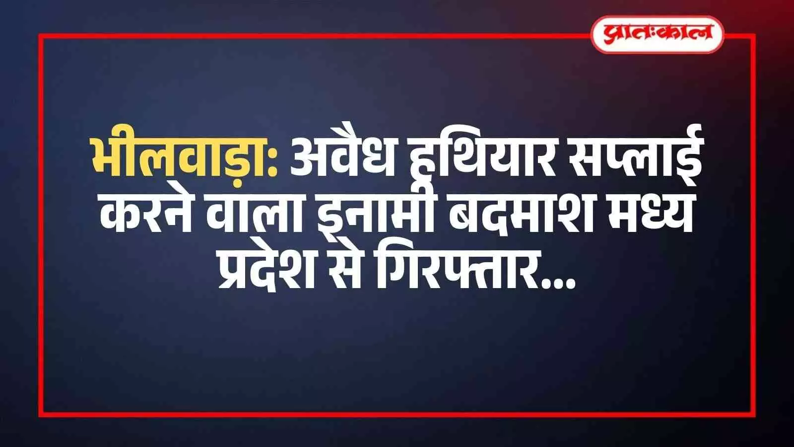 भीलवाड़ा: अवैध हथियार सप्लाई करने वाला इनामी बदमाश मध्य प्रदेश से गिरफ्तार