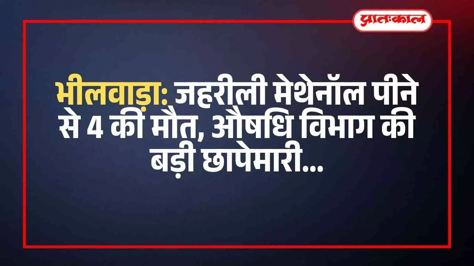 भीलवाड़ा: जहरीली मेथेनॉल पीने से 4 की मौत, औषधि विभाग की बड़ी छापेमारी भीलवाड़ा: जहरीली मेथेनॉल पीने से 4 की मौत, औषधि विभाग की बड़ी छापेमारी