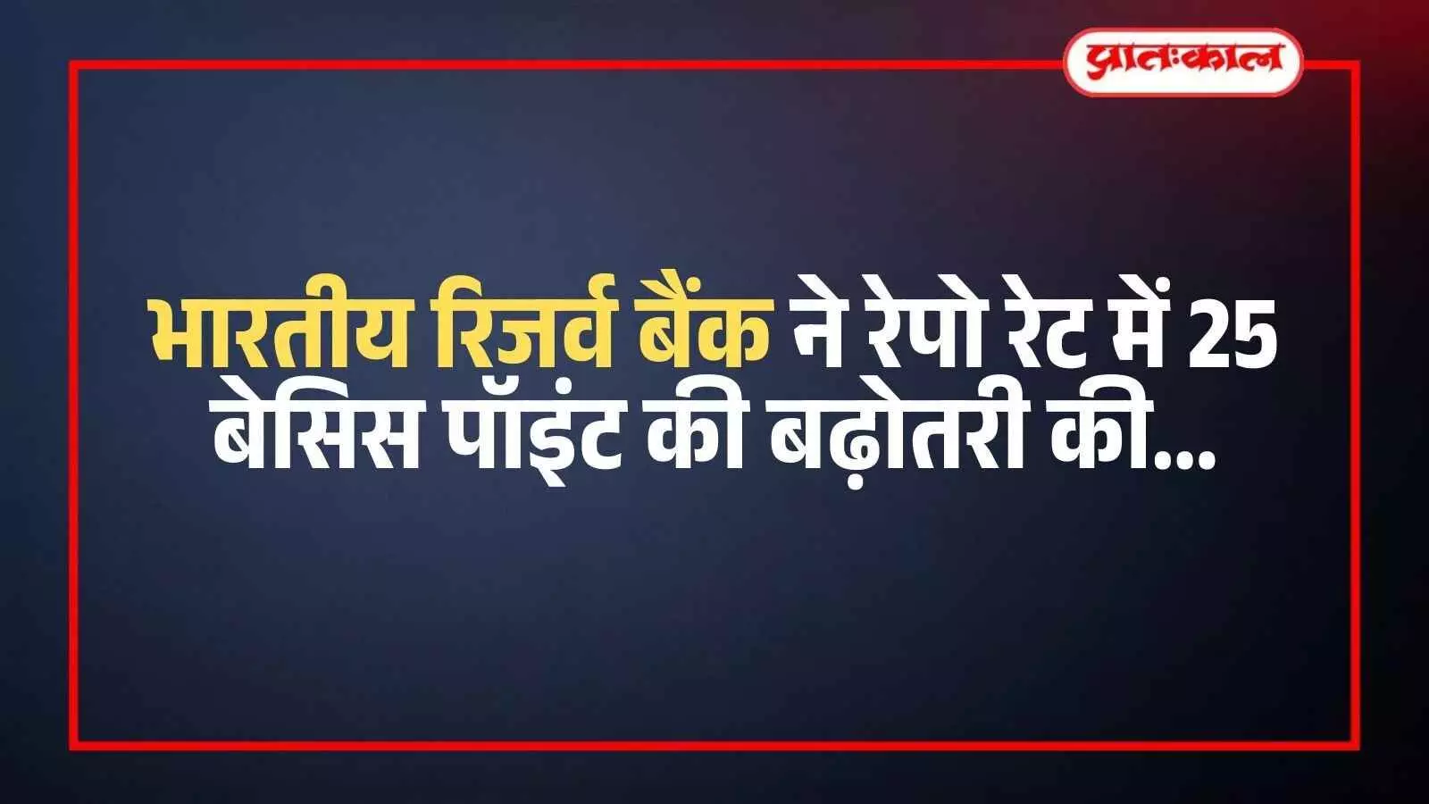 भारतीय रिजर्व बैंक ने रेपो रेट में 25 बेसिस पॉइंट की बढ़ोतरी की भारतीय रिजर्व बैंक ने रेपो रेट में 25 बेसिस पॉइंट की बढ़ोतरी की