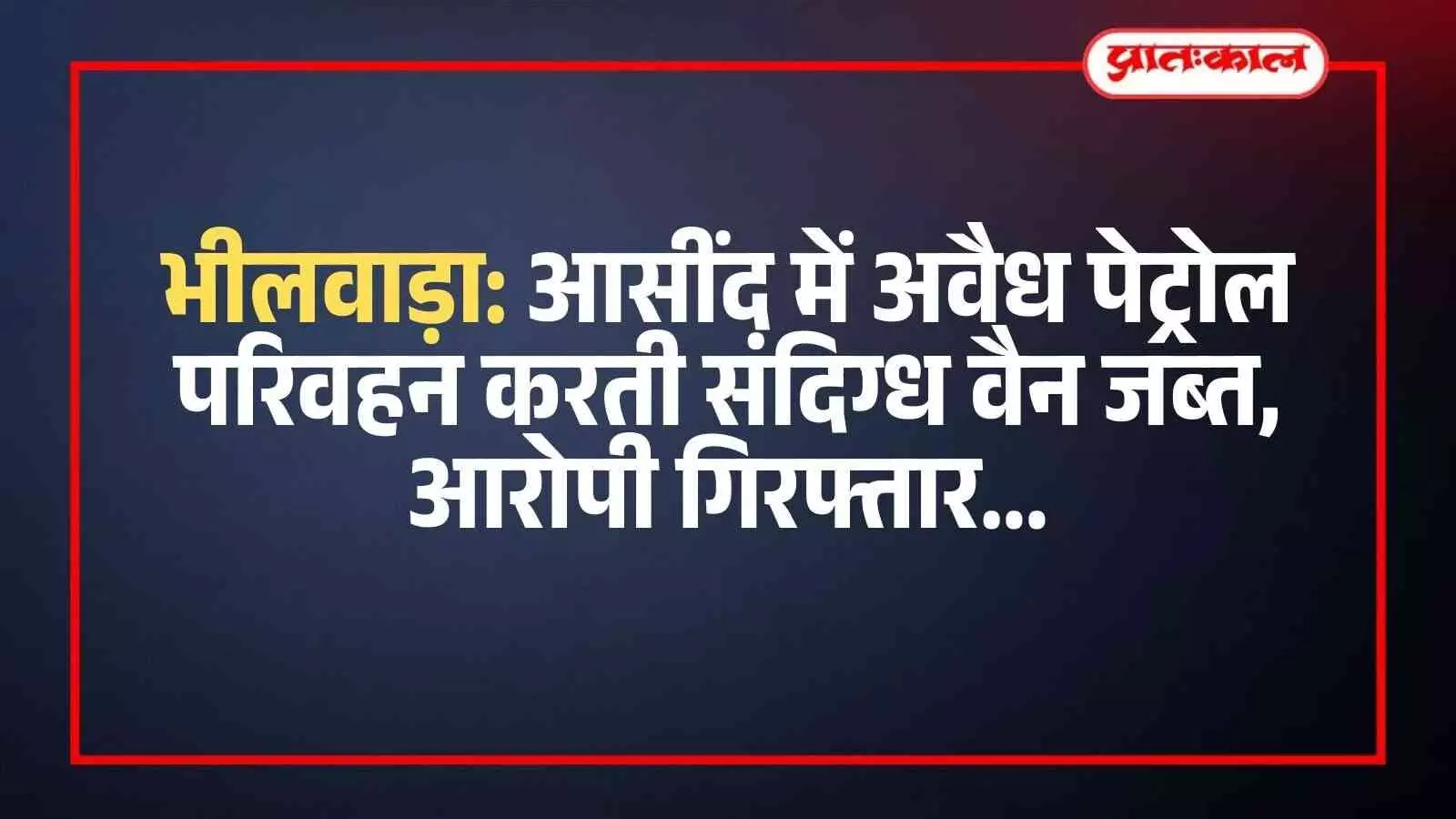भीलवाड़ा: आसींद में अवैध पेट्रोल परिवहन करती संदिग्ध वैन जब्त, आरोपी गिरफ्तार भीलवाड़ा: आसींद में अवैध पेट्रोल परिवहन करती संदिग्ध वैन जब्त, आरोपी गिरफ्तार