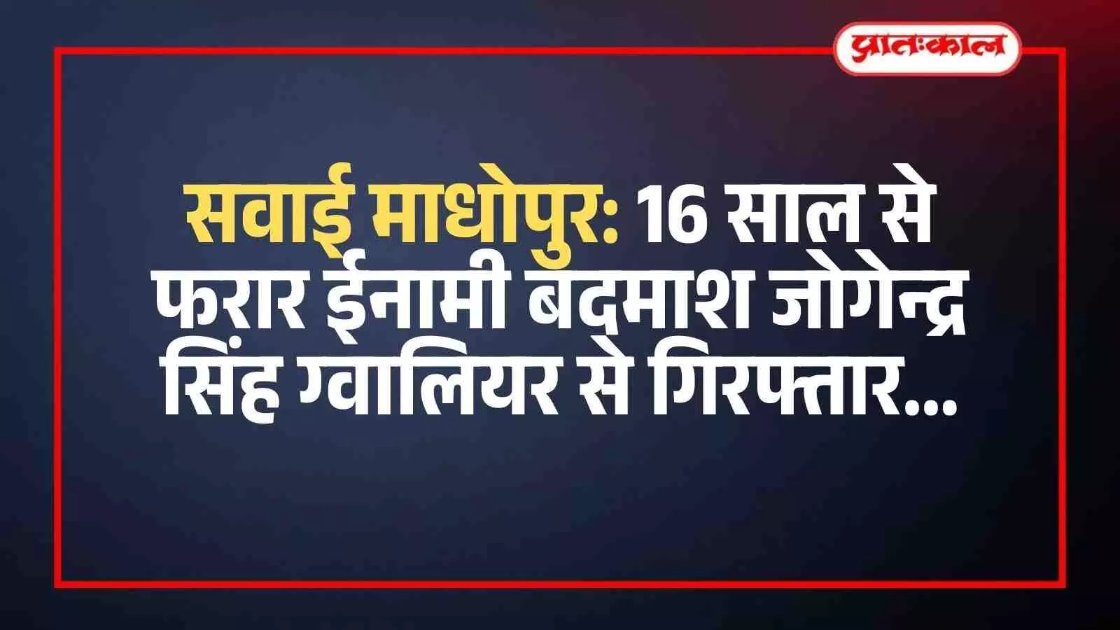 सवाई माधोपुर: 16 साल से फरार ईनामी बदमाश जोगेन्द्र सिंह ग्वालियर से गिरफ्तार सवाई माधोपुर: 16 साल से फरार ईनामी बदमाश जोगेन्द्र सिंह ग्वालियर से गिरफ्तार