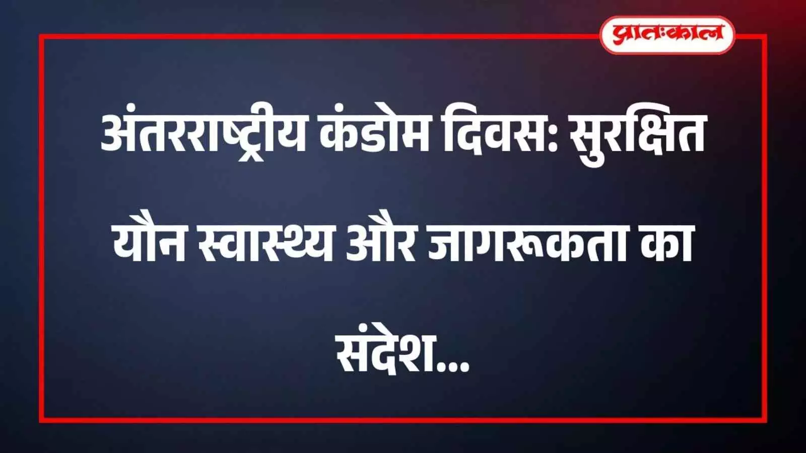 अंतरराष्ट्रीय कंडोम दिवस: सुरक्षित यौन स्वास्थ्य और जागरूकता का संदेश अंतरराष्ट्रीय कंडोम दिवस: सुरक्षित यौन स्वास्थ्य और जागरूकता का संदेश