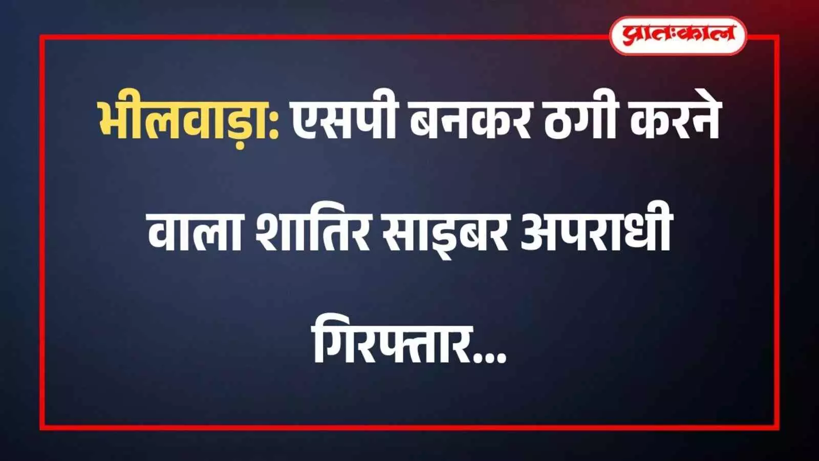 भीलवाड़ा: एसपी बनकर ठगी करने वाला शातिर साइबर अपराधी गिरफ्तार