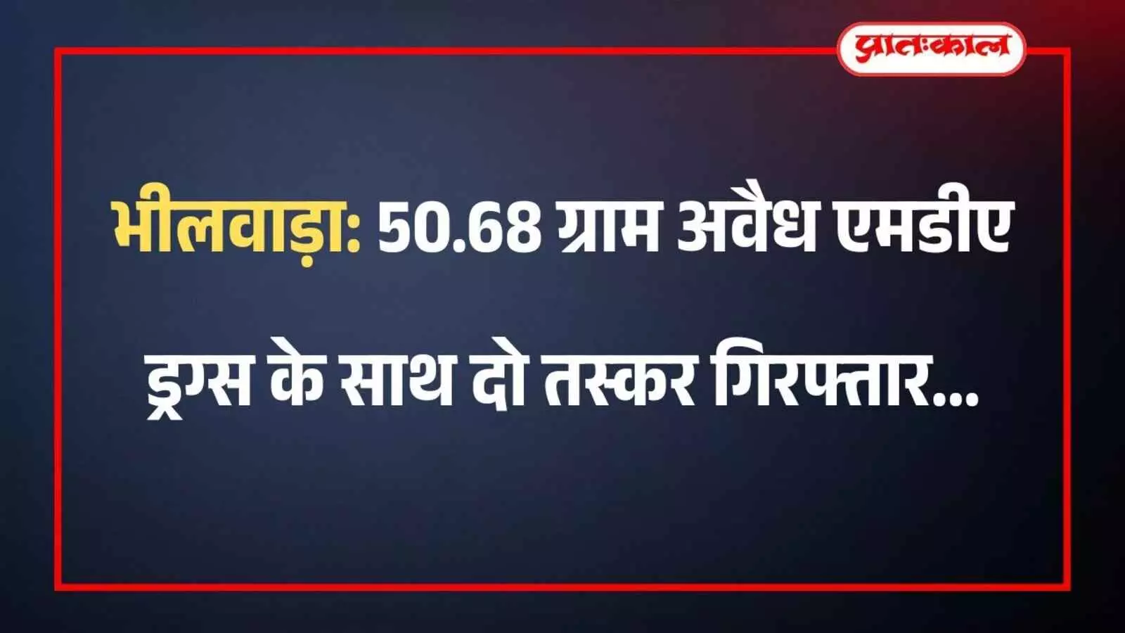 भीलवाड़ा: 50.68 ग्राम अवैध एमडीए ड्रग्स के साथ दो तस्कर गिरफ्तार