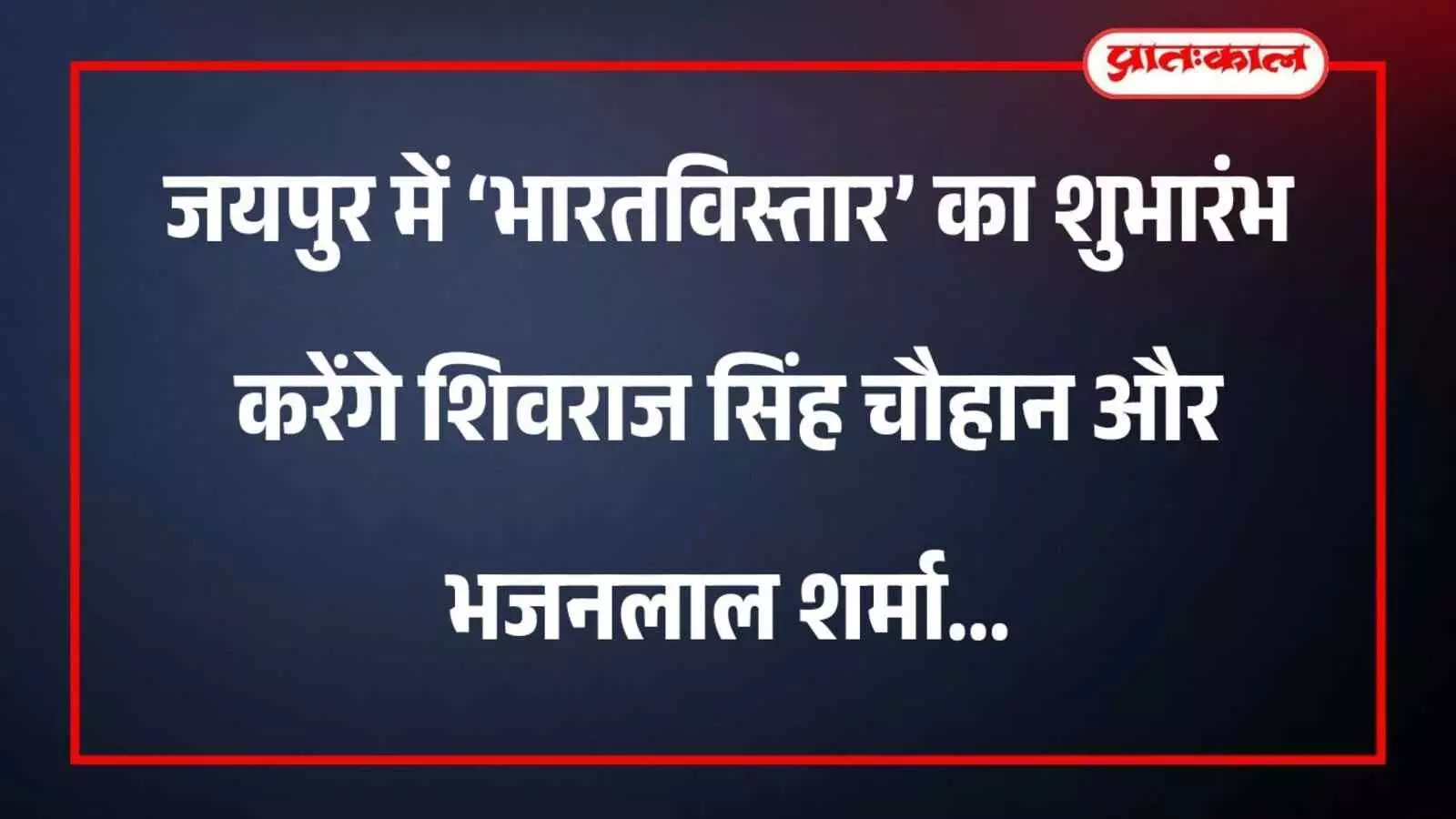जयपुर में ‘भारतविस्तार’ का शुभारंभ करेंगे शिवराज सिंह चौहान और भजनलाल शर्मा