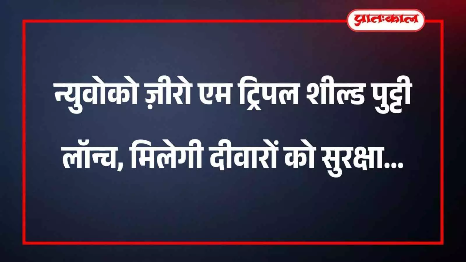 न्युवोको ज़ीरो एम ट्रिपल शील्ड पुट्टी लॉन्च, मिलेगी दीवारों को सुरक्षा न्युवोको ज़ीरो एम ट्रिपल शील्ड पुट्टी लॉन्च, मिलेगी दीवारों को सुरक्षा