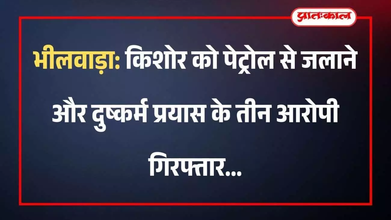 भीलवाड़ा: किशोर को पेट्रोल से जलाने और दुष्कर्म प्रयास के तीन आरोपी गिरफ्तार
