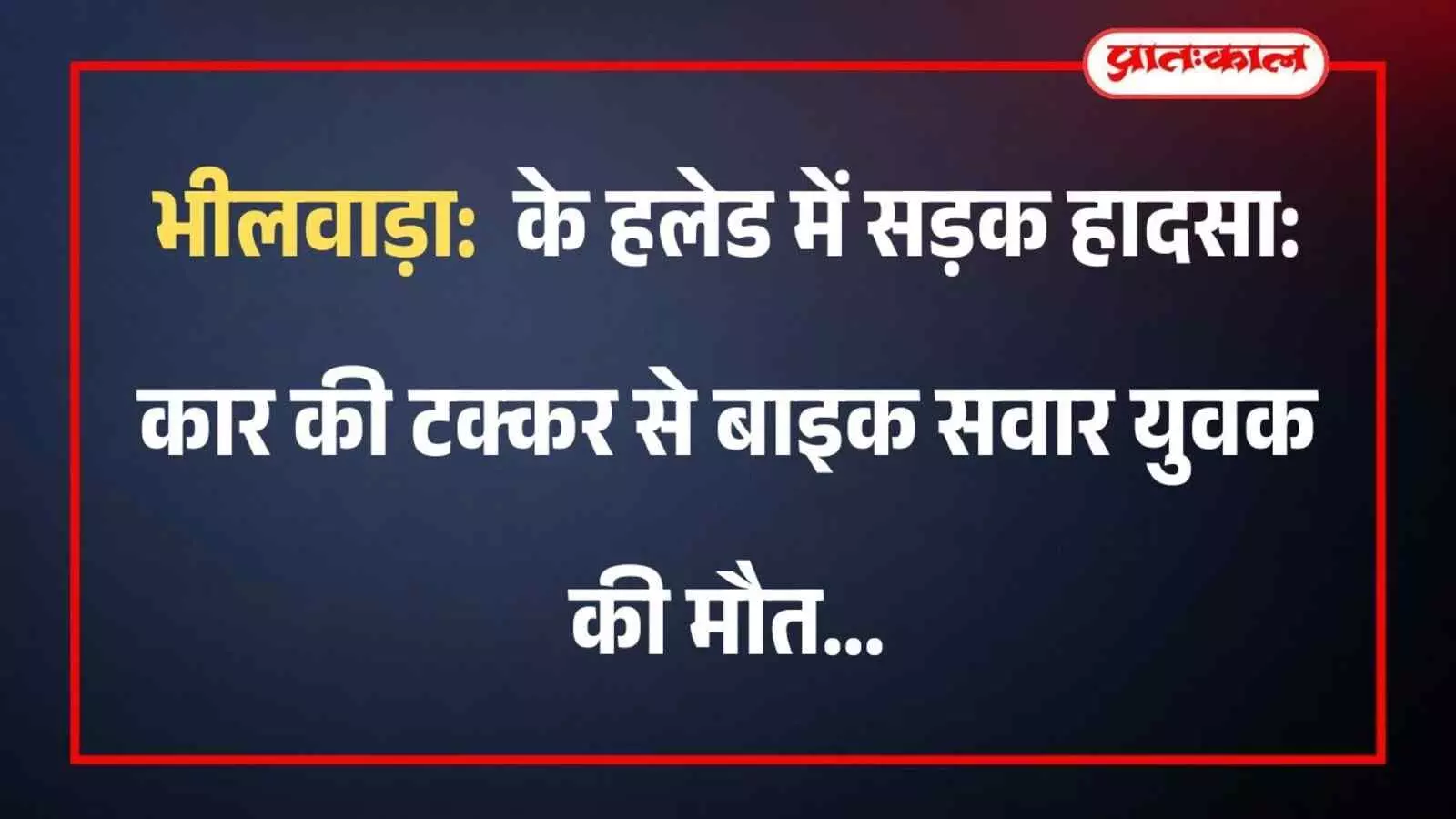भीलवाड़ा के हलेड में सड़क हादसा: कार की टक्कर से बाइक सवार युवक की मौत भीलवाड़ा के हलेड में सड़क हादसा: कार की टक्कर से बाइक सवार युवक की मौत