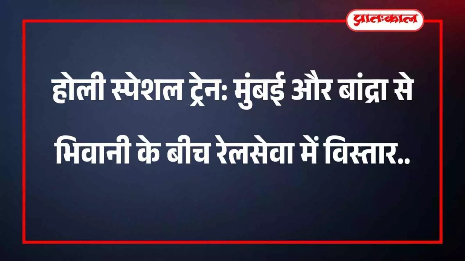 होली स्पेशल ट्रेन: मुंबई और बांद्रा से भिवानी के बीच रेलसेवा में विस्तार होली स्पेशल ट्रेन: मुंबई और बांद्रा से भिवानी के बीच रेलसेवा में विस्तार