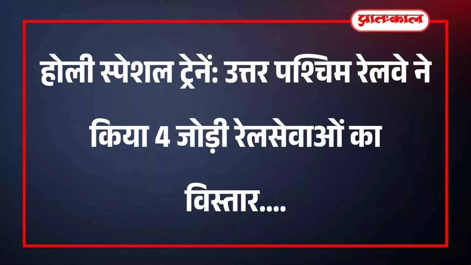 होली स्पेशल ट्रेनें: उत्तर पश्चिम रेलवे ने किया 4 जोड़ी रेलसेवाओं का विस्तार होली स्पेशल ट्रेनें: उत्तर पश्चिम रेलवे ने किया 4 जोड़ी रेलसेवाओं का विस्तार