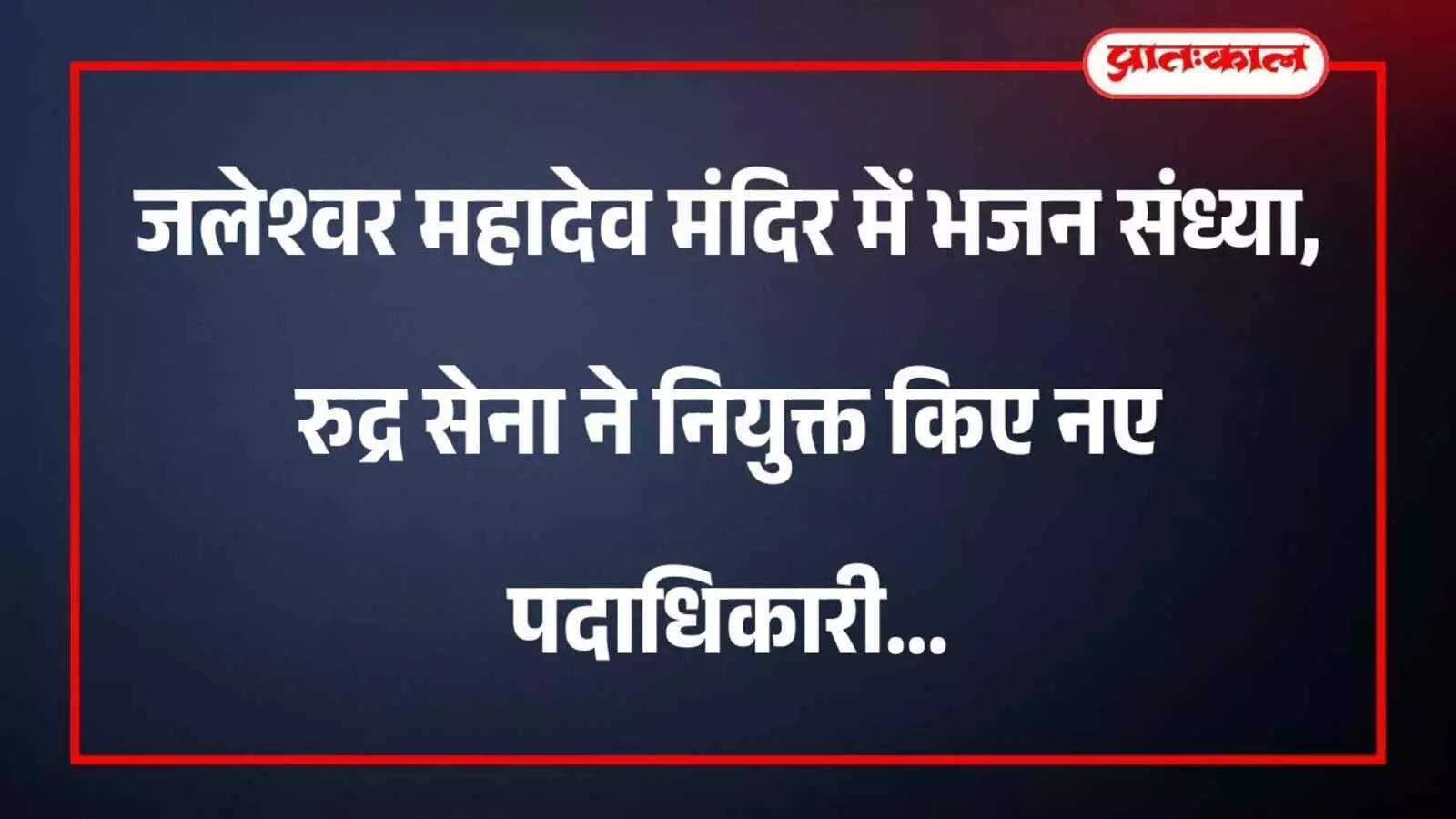 जलेश्वर महादेव मंदिर में भजन संध्या, रुद्र सेना ने नियुक्त किए नए पदाधिकारी जलेश्वर महादेव मंदिर में भजन संध्या, रुद्र सेना ने नियुक्त किए नए पदाधिकारी