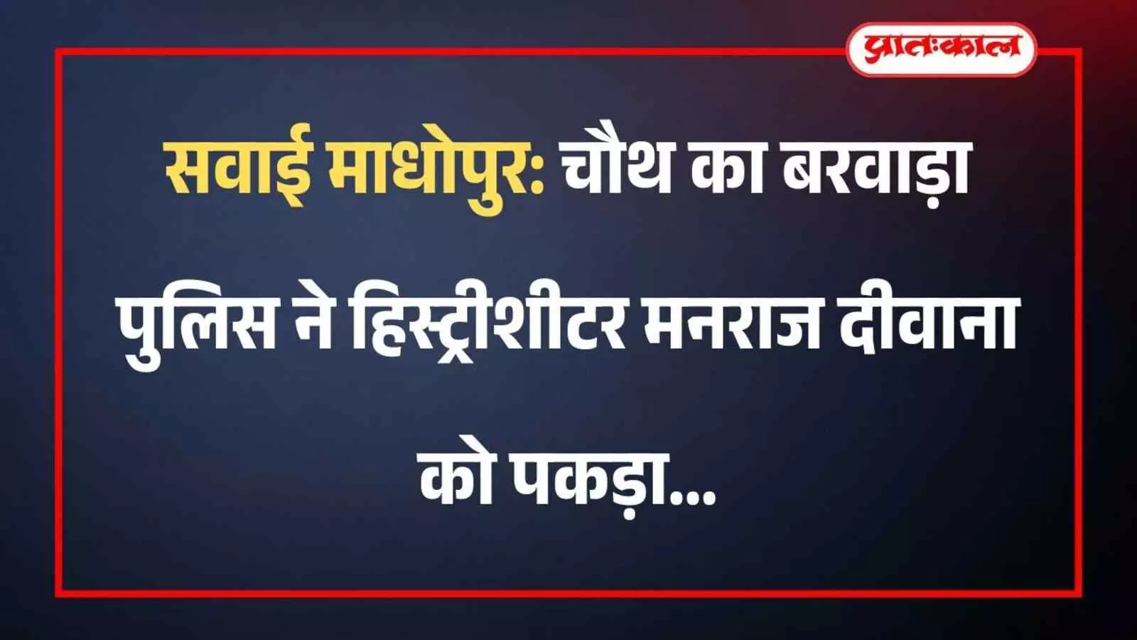 सवाई माधोपुर: चौथ का बरवाड़ा पुलिस ने हिस्ट्रीशीटर मनराज दीवाना को पकड़ा सवाई माधोपुर: चौथ का बरवाड़ा पुलिस ने हिस्ट्रीशीटर मनराज दीवाना को पकड़ा