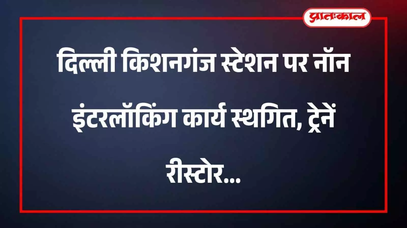 दिल्ली किशनगंज स्टेशन पर नॉन इंटरलॉकिंग कार्य स्थगित, ट्रेनें रीस्टोर दिल्ली किशनगंज स्टेशन पर नॉन इंटरलॉकिंग कार्य स्थगित, ट्रेनें रीस्टोर