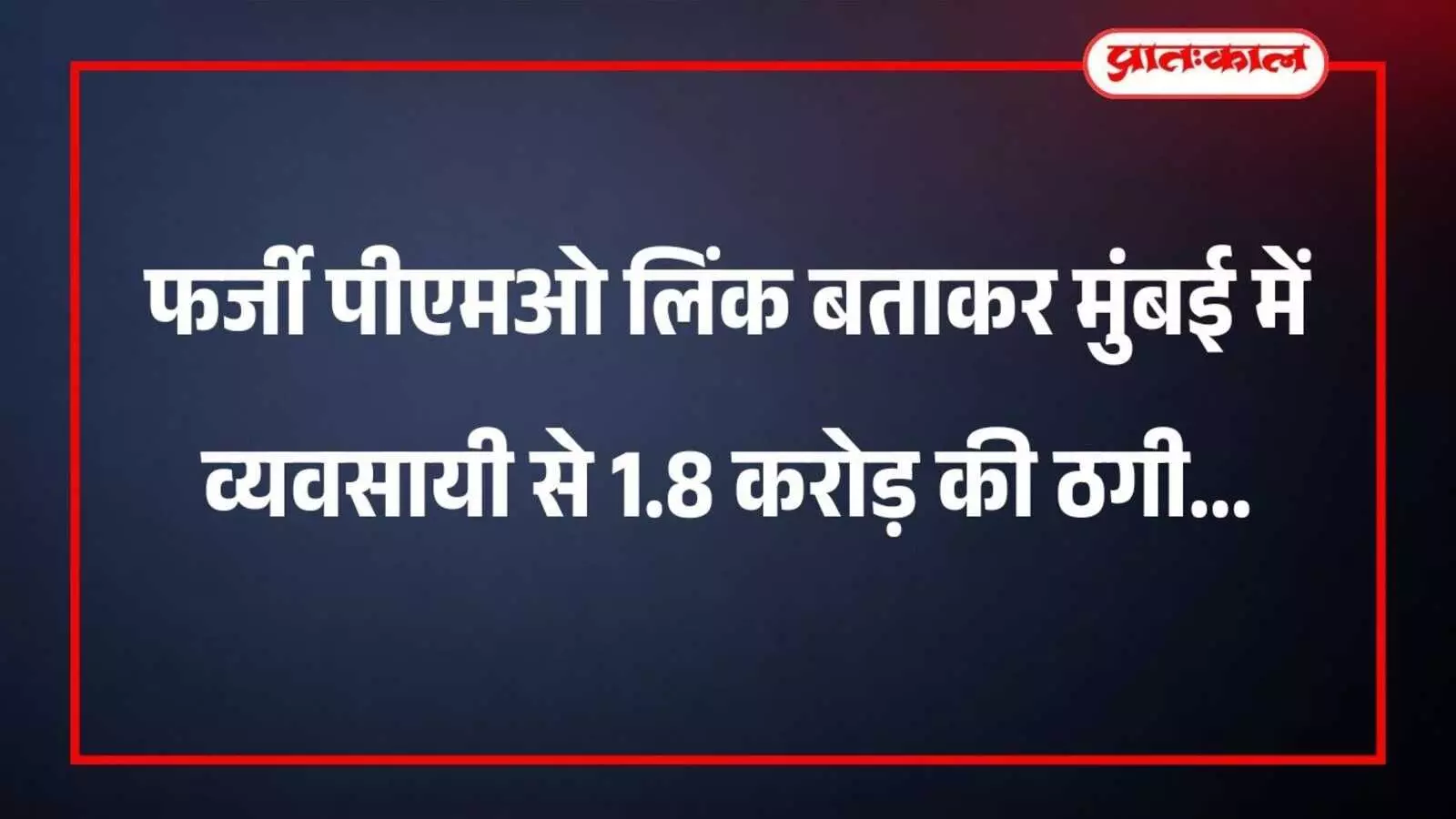 फर्जी पीएमओ लिंक बताकर मुंबई में व्यवसायी से 1.8 करोड़ की ठगी फर्जी पीएमओ लिंक बताकर मुंबई में व्यवसायी से 1.8 करोड़ की ठगी
