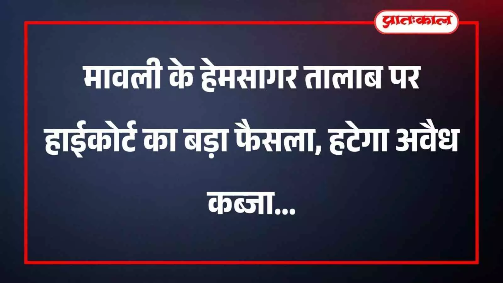 मावली के हेमसागर तालाब पर हाईकोर्ट का बड़ा फैसला, हटेगा अवैध कब्जा मावली के हेमसागर तालाब पर हाईकोर्ट का बड़ा फैसला, हटेगा अवैध कब्जा
