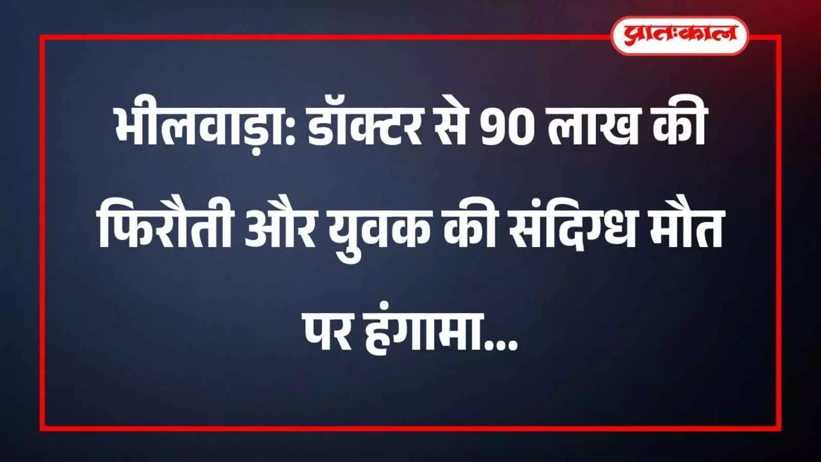 भीलवाड़ा: डॉक्टर से 90 लाख की फिरौती और युवक की संदिग्ध मौत पर हंगामा भीलवाड़ा: डॉक्टर से 90 लाख की फिरौती और युवक की संदिग्ध मौत पर हंगामा