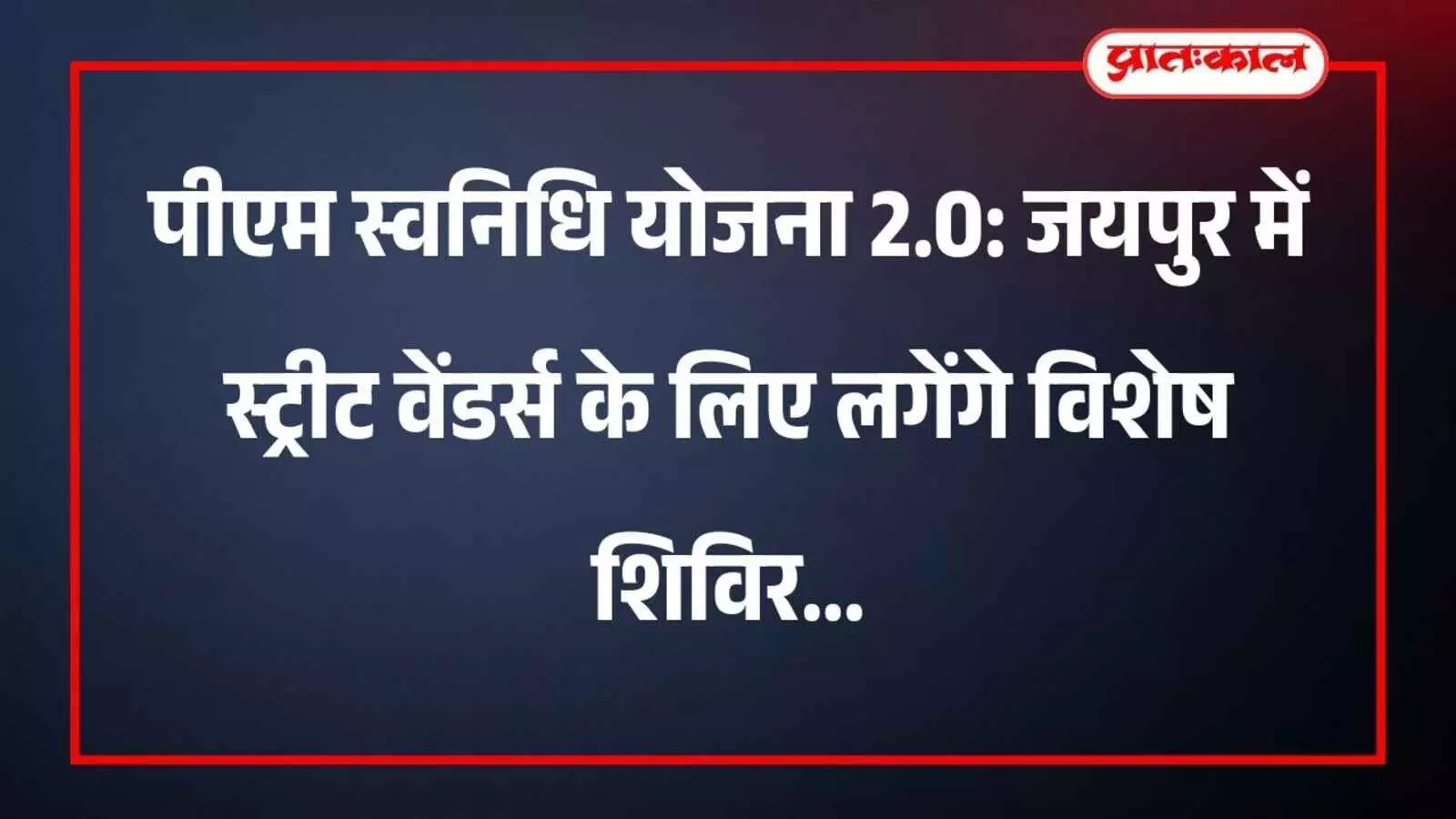 पीएम स्वनिधि योजना 2.0: जयपुर में स्ट्रीट वेंडर्स के लिए लगेंगे विशेष शिविर