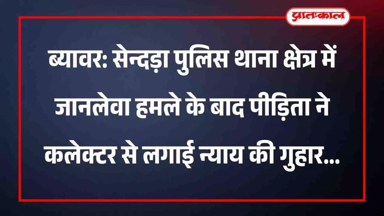 ब्यावर: सेन्दड़ा पुलिस थाना क्षेत्र में जानलेवा हमले के बाद पीड़िता ने कलेक्टर से लगाई न्याय की गुहार ब्यावर: सेन्दड़ा पुलिस थाना क्षेत्र में जानलेवा हमले के बाद पीड़िता ने कलेक्टर से लगाई न्याय की गुहार