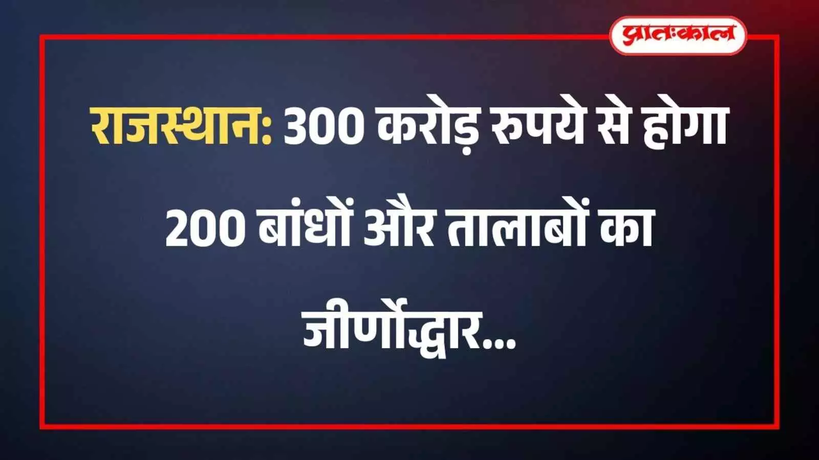 राजस्थान: 300 करोड़ रुपये से होगा 200 बांधों और तालाबों का जीर्णोद्धार