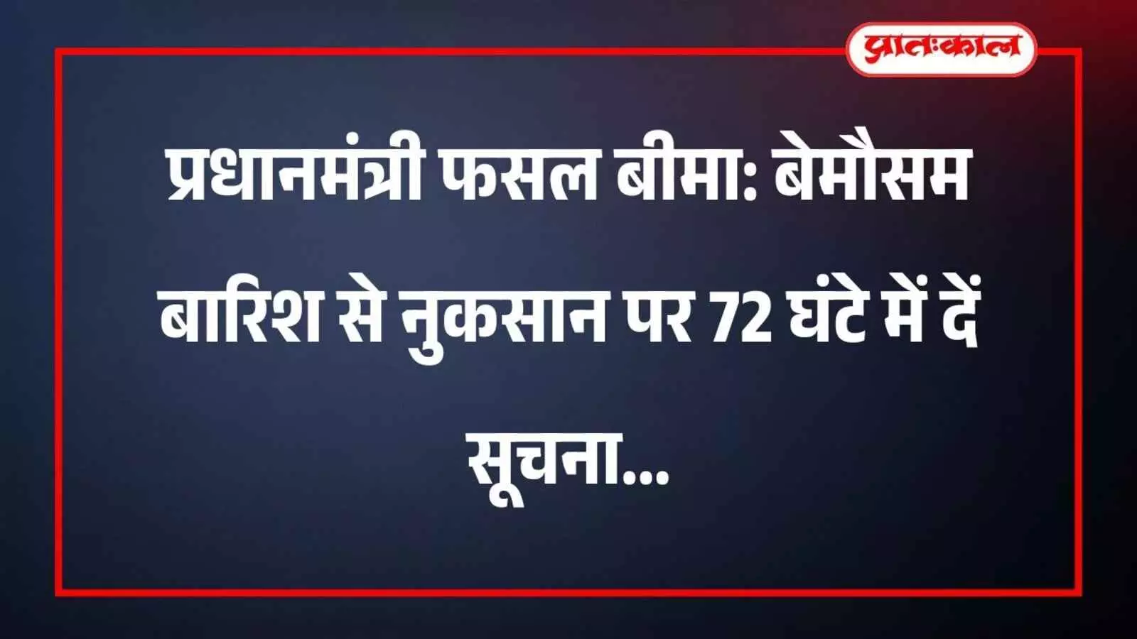 प्रधानमंत्री फसल बीमा: बेमौसम बारिश से नुकसान पर 72 घंटे में दें सूचना