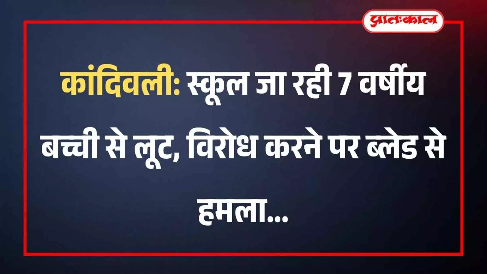 कांदिवली: स्कूल जा रही 7 वर्षीय बच्ची से लूट, विरोध करने पर ब्लेड से हमला कांदिवली: स्कूल जा रही 7 वर्षीय बच्ची से लूट, विरोध करने पर ब्लेड से हमला