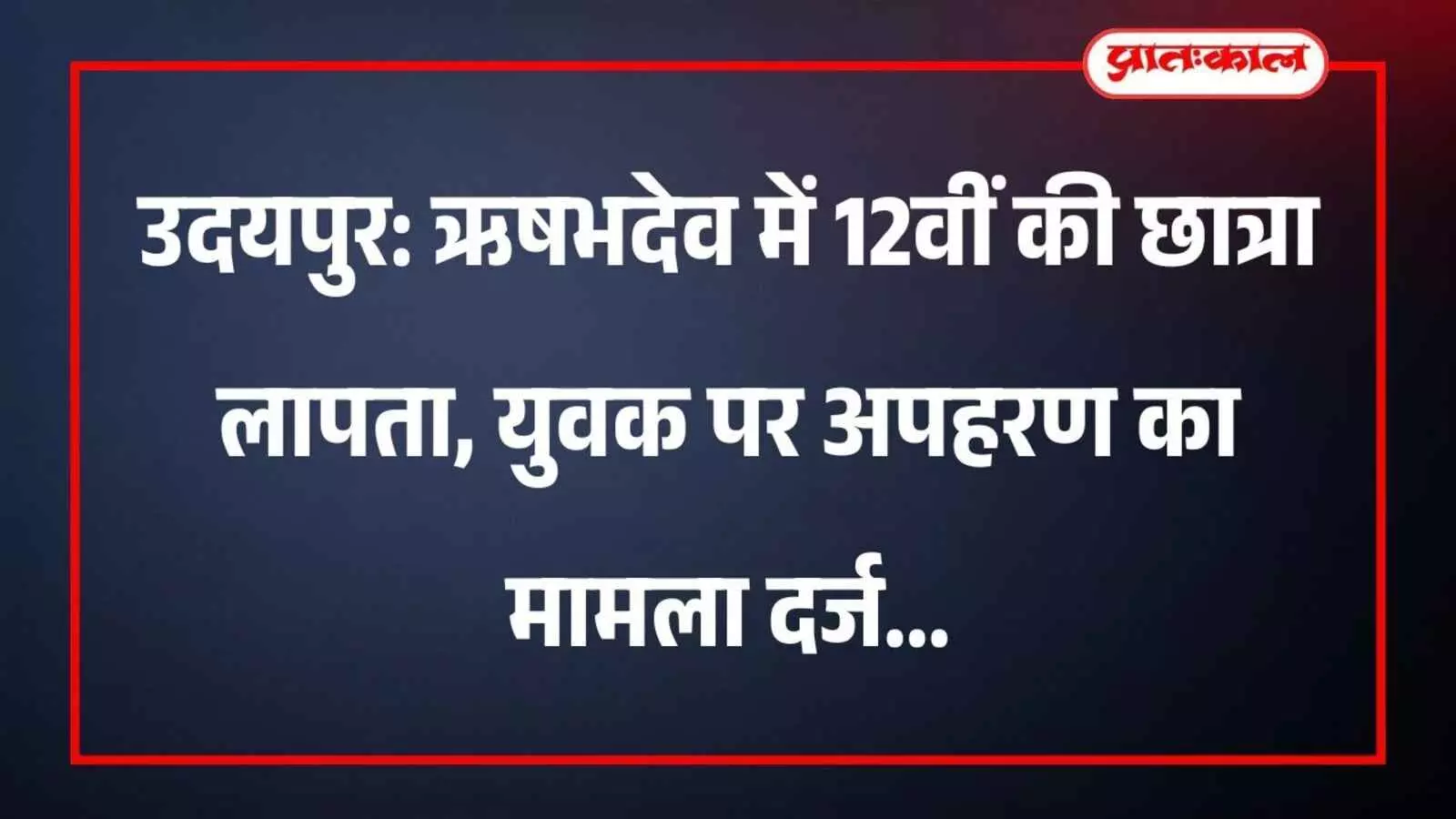 उदयपुर: ऋषभदेव में 12वीं की छात्रा लापता, युवक पर अपहरण का मामला दर्ज उदयपुर: ऋषभदेव में 12वीं की छात्रा लापता, युवक पर अपहरण का मामला दर्ज