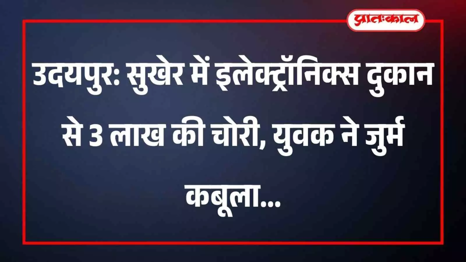 उदयपुर: सुखेर में इलेक्ट्रॉनिक्स दुकान से 3 लाख की चोरी, युवक ने जुर्म कबूला उदयपुर: सुखेर में इलेक्ट्रॉनिक्स दुकान से 3 लाख की चोरी, युवक ने जुर्म कबूला