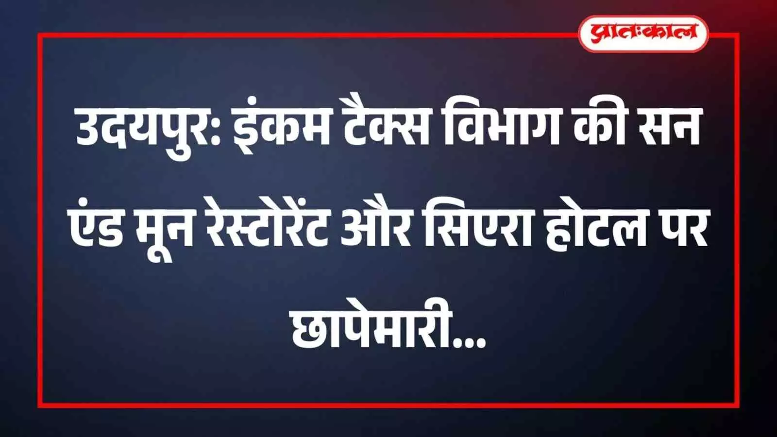 उदयपुर: इंकम टैक्स विभाग की सन एंड मून रेस्टोरेंट और सिएरा होटल पर छापेमारी उदयपुर: इंकम टैक्स विभाग की सन एंड मून रेस्टोरेंट और सिएरा होटल पर छापेमारी