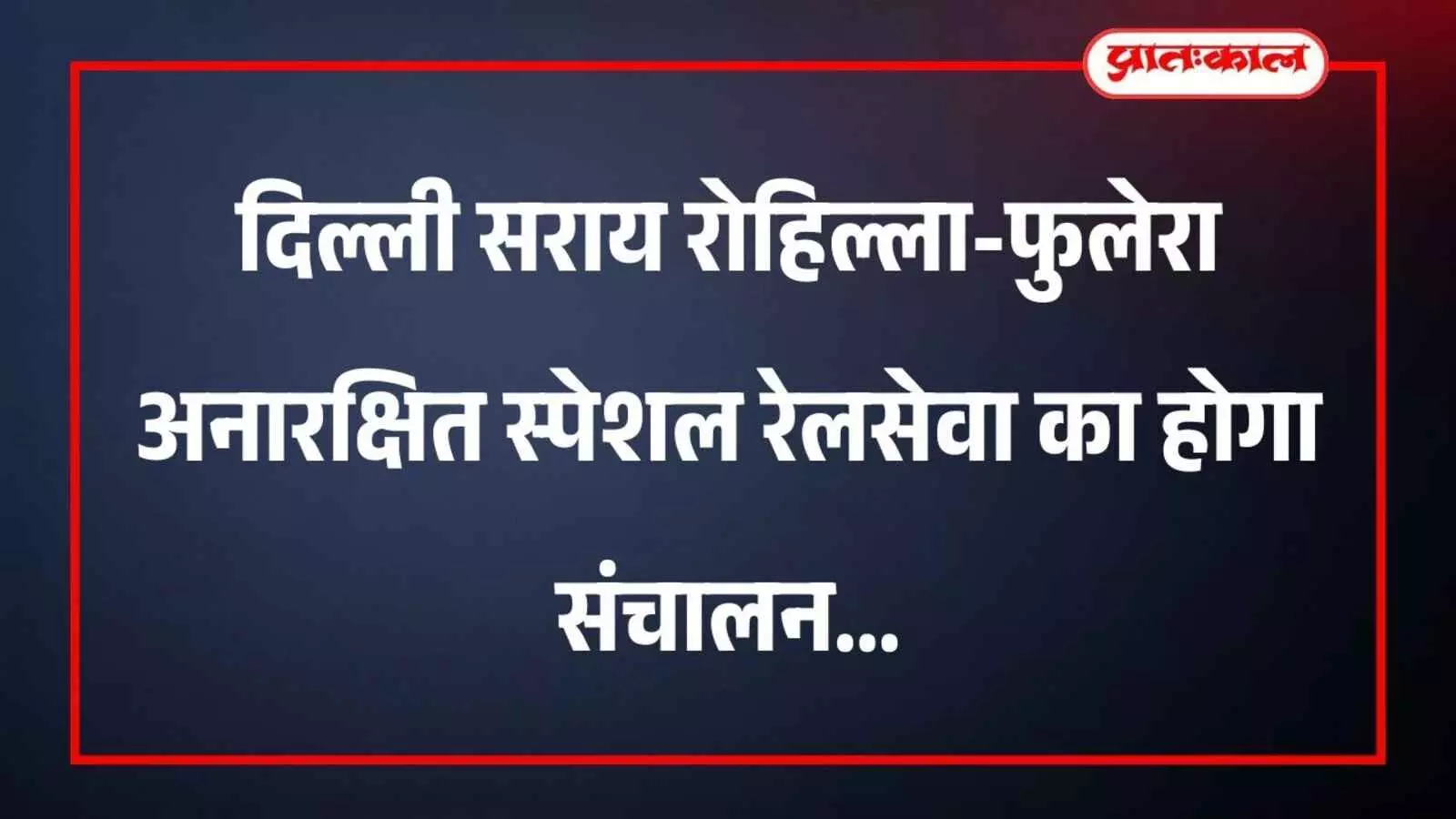 दिल्ली सराय रोहिल्ला-फुलेरा अनारक्षित स्पेशल रेलसेवा का होगा संचालन